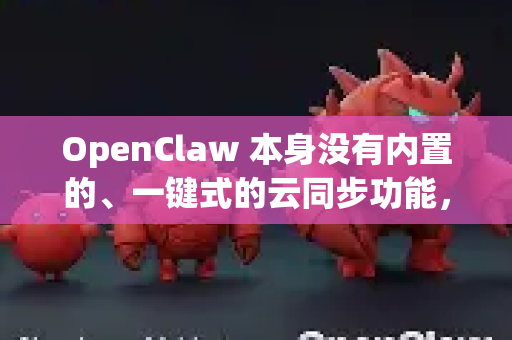 OpenClaw 本身没有内置的、一键式的云同步功能，但您可以通过手动操作文件来实现同样的效果。它的所有设置都保存在本地的配置文件中