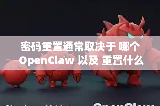 密码重置通常取决于 哪个 OpenClaw 以及 重置什么密码