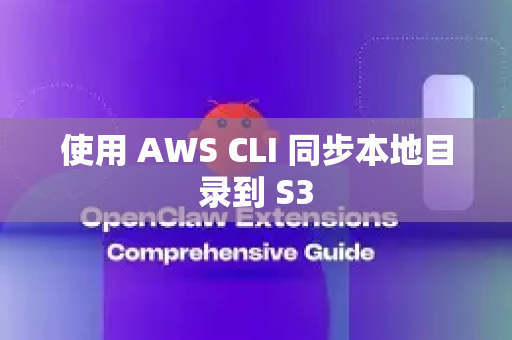 使用 AWS CLI 同步本地目录到 S3-第1张图片-OpenClaw下载中文-AI中文智能体 使用 AWS CLI 同步本地目录到 S3-第1张图片-OpenClaw下载中文-AI中文智能体
