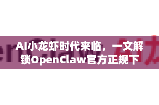AI小龙虾时代来临，一文解锁OpenClaw官方正规下载渠道全攻略