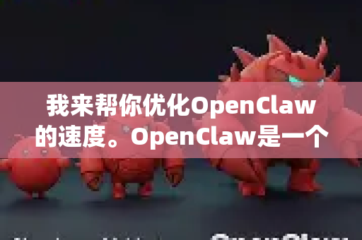 我来帮你优化OpenClaw的速度。OpenClaw是一个基于Web的自动化工具，速度优化可以从多个方面入手-第1张图片-OpenClaw下载中文-AI中文智能体