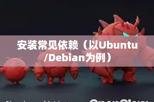 安装常见依赖（以Ubuntu/Debian为例）