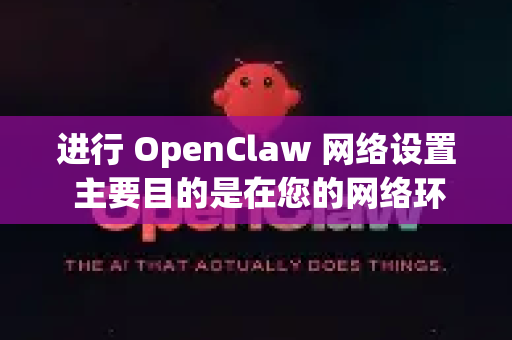 进行 OpenClaw 网络设置 主要目的是在您的网络环境中配置透明代理，让所有连接到该路由器的设备（如手机、电脑、电视）都能自动通过代理服务器访问网络，无需在每个设备上单独设置-第1张图片-OpenClaw下载中文-AI中文智能体
