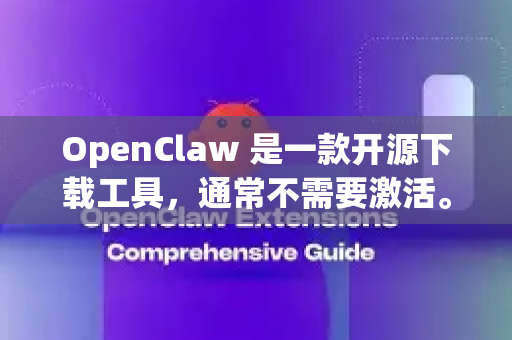 OpenClaw 是一款开源下载工具，通常不需要激活。如果你遇到了激活提示，可能是下载了非官方版本或第三方修改版。建议通过以下步骤解决