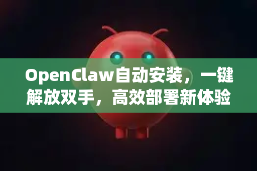 OpenClaw自动安装，一键解放双手，高效部署新体验