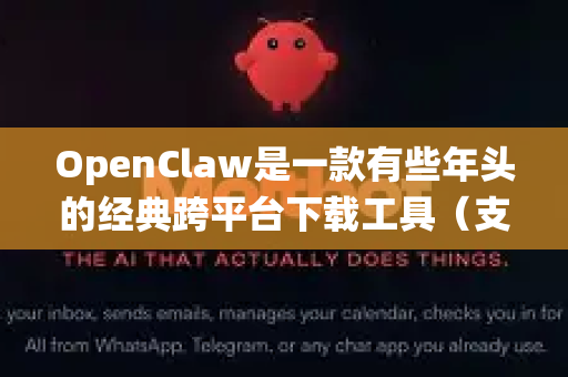 OpenClaw是一款有些年头的经典跨平台下载工具（支持FTP和BT）因为已经停止开发很久，所以在现代网络环境和系统上遇到问题是很常见的