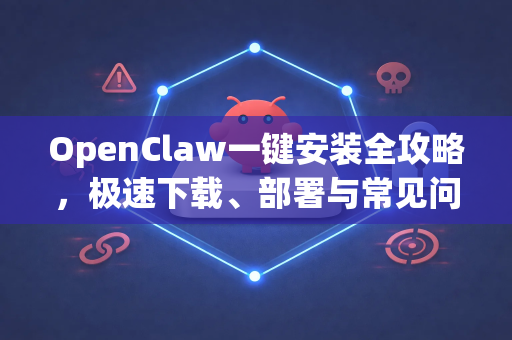 OpenClaw一键安装全攻略，极速下载、部署与常见问题解答