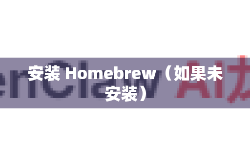 安装 Homebrew（如果未安装）