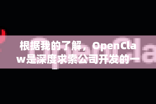 根据我的了解，OpenClaw是深度求索公司开发的一款AI助手，而OpenChat是其在海外市场的产品名称。不过，更准确地说