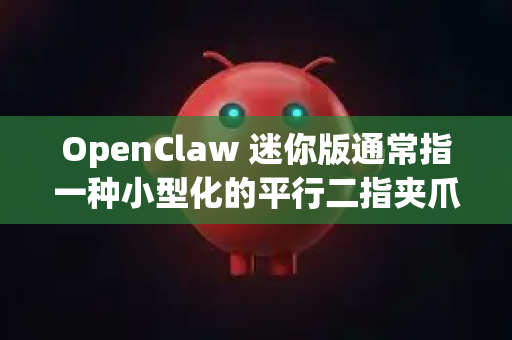 OpenClaw 迷你版通常指一种小型化的平行二指夹爪，适用于机器人抓取教学、实验或小型物体操作。以下是一些关键特点和应用信息