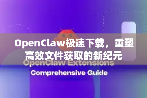 OpenClaw极速下载，重塑高效文件获取的新纪元