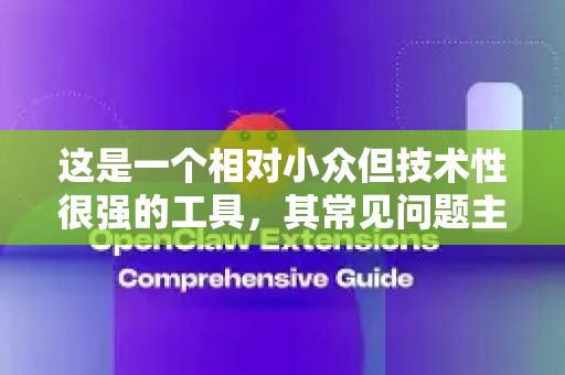这是一个相对小众但技术性很强的工具，其常见问题主要集中在部署、配置和使用方面。以下是对其常见问题的梳理和解答-第1张图片-OpenClaw下载中文-AI中文智能体