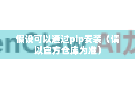 假设可以通过pip安装（请以官方仓库为准）-第1张图片-OpenClaw下载中文-AI中文智能体