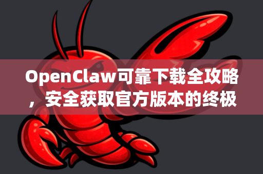 OpenClaw可靠下载全攻略，安全获取官方版本的终极指南