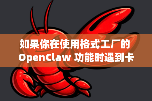 如果你在使用格式工厂的 OpenClaw 功能时遇到卡顿问题，这通常不是 OpenClaw 本身的问题，而是与整个转换过程中的系统资源占用、设置或源文件有关