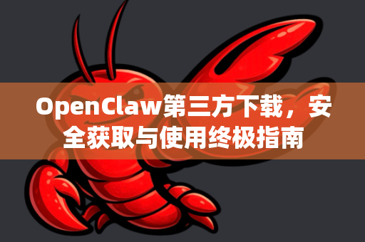 OpenClaw第三方下载，安全获取与使用终极指南
