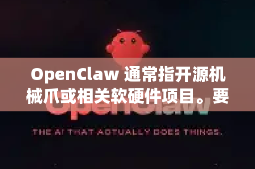 OpenClaw 通常指开源机械爪或相关软硬件项目。要打造加强版，可以从硬件、软件、功能集成等方面进行提升。以下是一些可能的改进方向