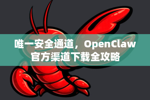 唯一安全通道，OpenClaw官方渠道下载全攻略