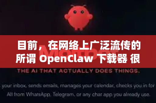 目前，在网络上广泛流传的所谓 OpenClaw 下载器 很可能是一个被篡改、捆绑了恶意软件（如病毒、木马、广告程序）的李鬼软件