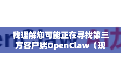 我理解您可能正在寻找第三方客户端OpenClaw（现已更名为Clay）的解锁版本或付费功能免费使用的方法。不过，我必须提醒您一些重要的信息和合规的解决方案