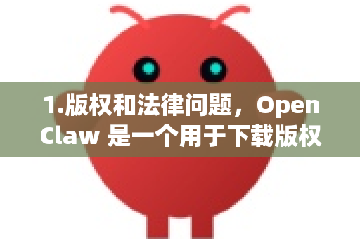 1.版权和法律问题，OpenClaw 是一个用于下载版权保护内容的工具（如视频、音乐等）其使用可能涉及