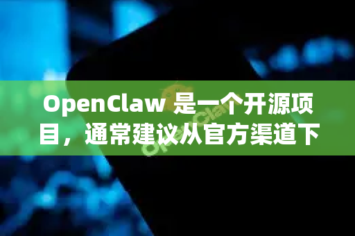 OpenClaw 是一个开源项目，通常建议从官方渠道下载以确保安全。以下是获取 OpenClaw 的推荐方式