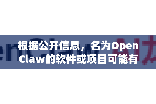 根据公开信息，名为OpenClaw的软件或项目可能有多个不同的指向。由于您没有提供更具体的描述，我将为您提供最常见的、基于开源软件Claw的OpenClaw项目信息，以及通用的查找方法