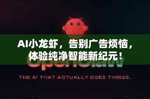 AI小龙虾，告别广告烦恼，体验纯净智能新纪元！