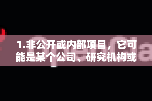 1.非公开或内部项目，它可能是某个公司、研究机构或大学内部正在开发但尚未公开发布的工具、库或平台