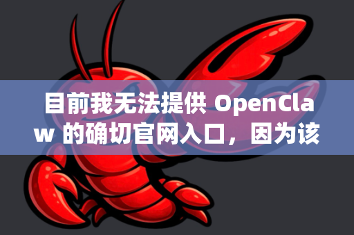 目前我无法提供 OpenClaw 的确切官网入口，因为该名称可能是某款软件、工具或项目的名称，但不在我的通用知识库中