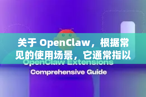 关于 OpenClaw，根据常见的使用场景，它通常指以下两种可能的方向