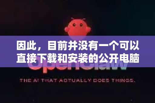 因此，目前并没有一个可以直接下载和安装的公开电脑版或桌面客户端软件