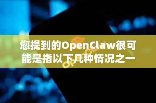 您提到的OpenClaw很可能是指以下几种情况之一