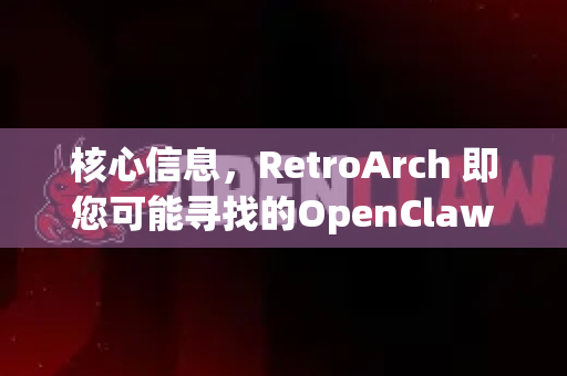 核心信息，RetroArch 即您可能寻找的OpenClaw)