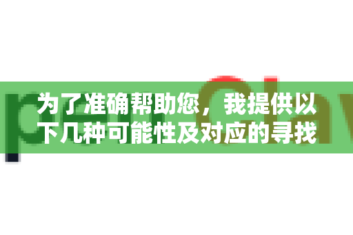 为了准确帮助您，我提供以下几种可能性及对应的寻找资源的思路