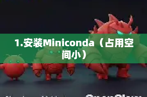 1.安装Miniconda（占用空间小）