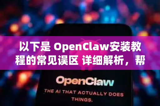 以下是 OpenClaw安装教程的常见误区 详细解析，帮助你顺利部署-第1张图片-OpenClaw下载中文-AI中文智能体