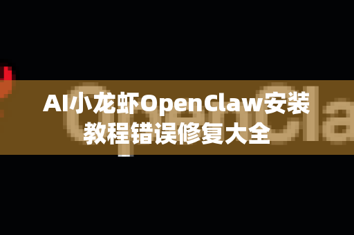 AI小龙虾OpenClaw安装教程错误修复大全
