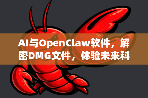 AI与OpenClaw软件，解密DMG文件，体验未来科技与美食的碰撞
