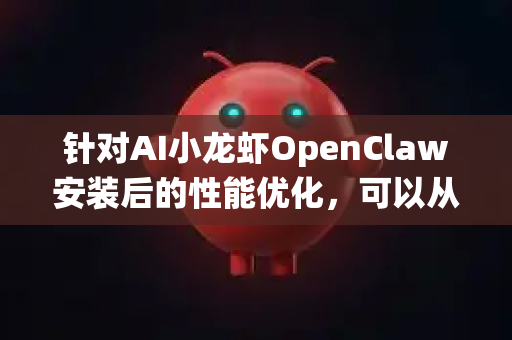 针对AI小龙虾OpenClaw安装后的性能优化，可以从以下几个层面进行系统调优