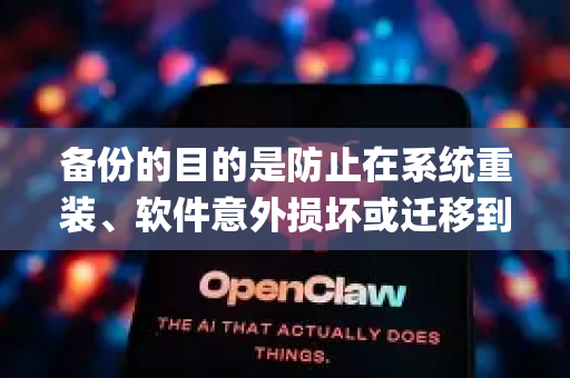 备份的目的是防止在系统重装、软件意外损坏或迁移到新电脑时，丢失你已经下载的模型、精心调整的配置以及聊天记录等宝贵数据。OpenClaw 的核心数据通常存储在它的工作目录中
