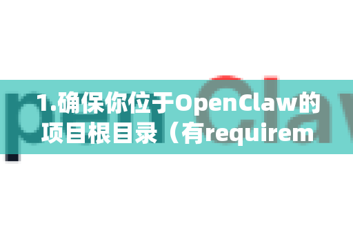 1.确保你位于OpenClaw的项目根目录（有requirements.txt的目录）