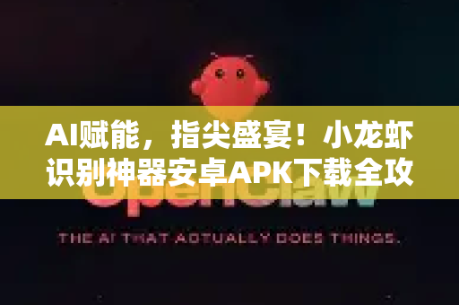 AI赋能，指尖盛宴！小龙虾识别神器安卓APK下载全攻略