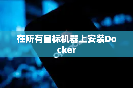 在所有目标机器上安装Docker