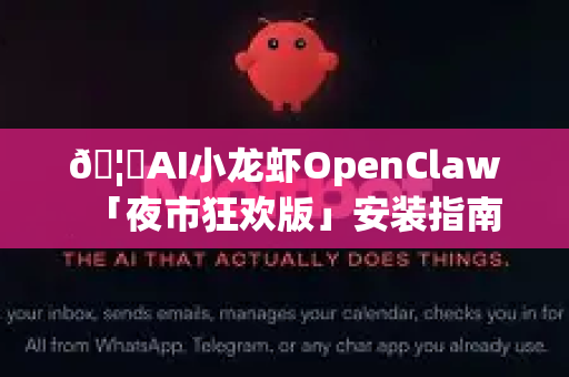 🦞AI小龙虾OpenClaw「夜市狂欢版」安装指南