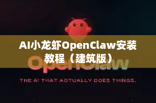 AI小龙虾OpenClaw安装教程（建筑版）