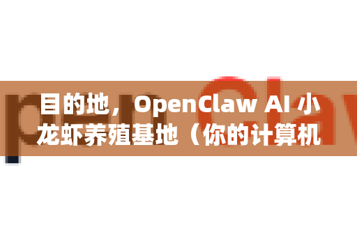 目的地，OpenClaw AI 小龙虾养殖基地（你的计算机）
