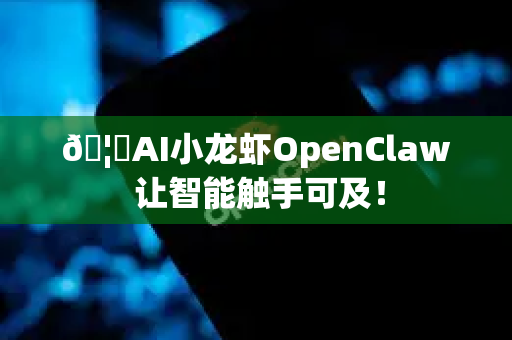 🦞AI小龙虾OpenClaw 让智能触手可及！