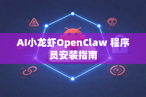 AI小龙虾OpenClaw 程序员安装指南