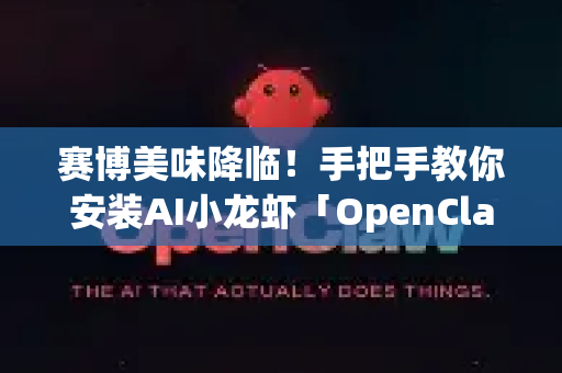 赛博美味降临！手把手教你安装AI小龙虾「OpenClaw」连小白都能学会的赛博烹饪秘籍